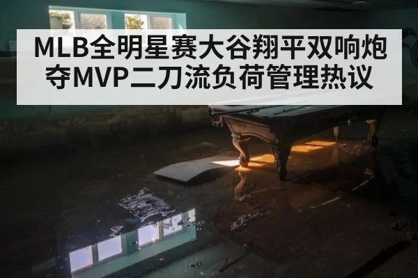 MLB全明星赛大谷翔平双响炮夺MVP二刀流负荷管理热议