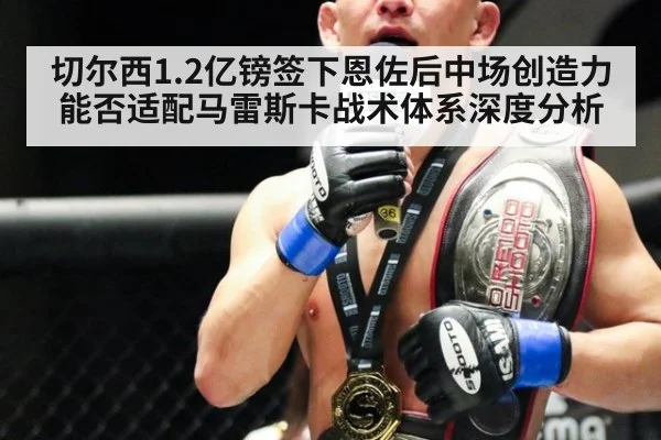 切尔西1.2亿镑签下恩佐后中场创造力能否适配马雷斯卡战术体系深度分析