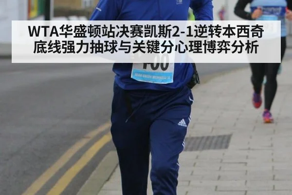 WTA华盛顿站决赛凯斯2-1逆转本西奇底线强力抽球与关键分心理博弈分析