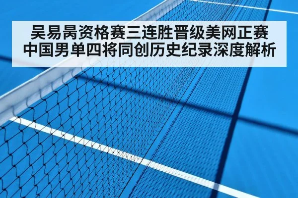 吴易昺资格赛三连胜晋级美网正赛 中国男单四将同创历史纪录深度解析