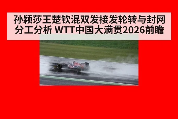 孙颖莎王楚钦混双发接发轮转与封网分工分析 WTT中国大满贯2026前瞻