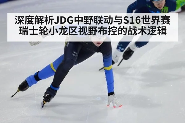 深度解析JDG中野联动与S16世界赛瑞士轮小龙区视野布控的战术逻辑