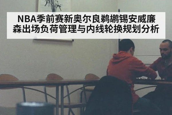 NBA季前赛新奥尔良鹈鹕锡安威廉森出场负荷管理与内线轮换规划分析