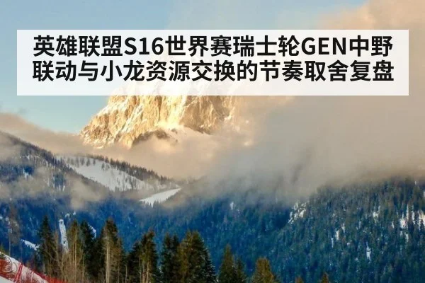英雄联盟S16世界赛瑞士轮GEN中野联动与小龙资源交换的节奏取舍复盘