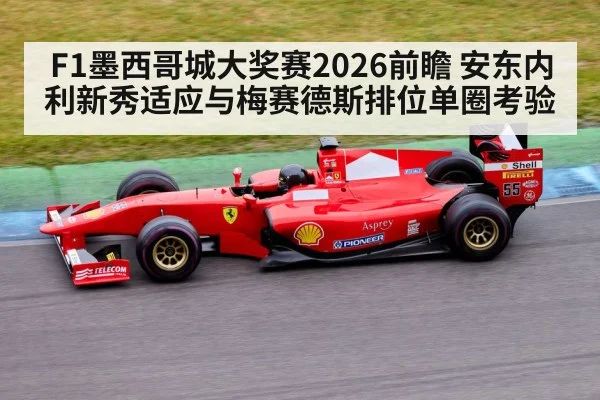 F1墨西哥城大奖赛2026前瞻 安东内利新秀适应与梅赛德斯排位单圈考验
