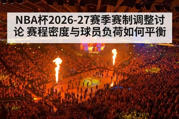 NBA杯2026-27赛季赛制调整讨论 赛程密度与球员负荷如何平衡